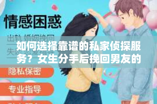 如何选择靠谱的私家侦探服务？女生分手后挽回男友的调查指南