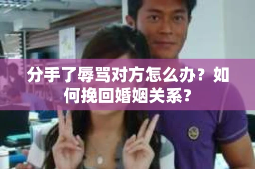 分手了辱骂对方怎么办？如何挽回婚姻关系？