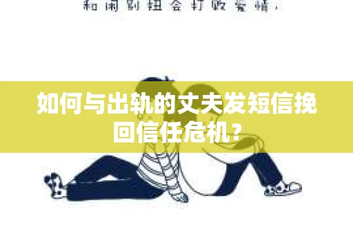 如何与出轨的丈夫发短信挽回信任危机? 如何与出轨的丈夫发短信挽回信任危机?