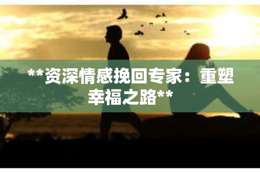 **资深情感挽回专家：重塑幸福之路**