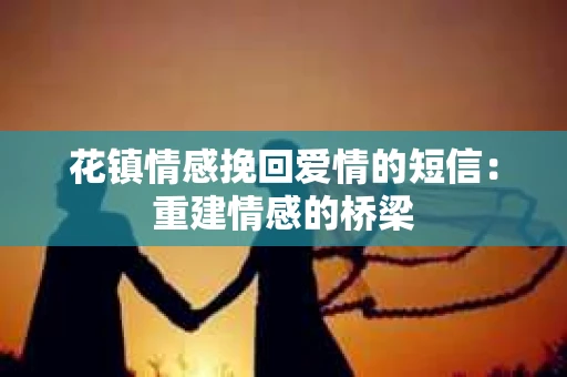 花镇情感挽回爱情的短信：重建情感的桥梁
