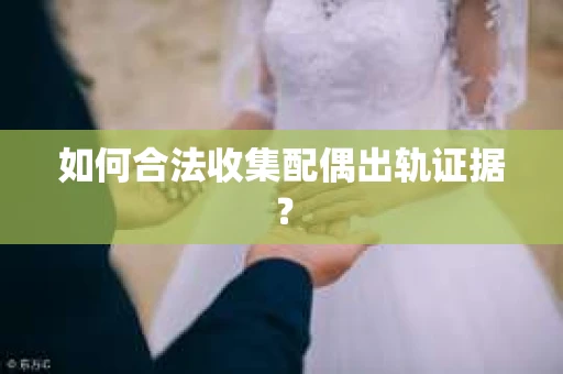 如何合法收集配偶出轨证据？