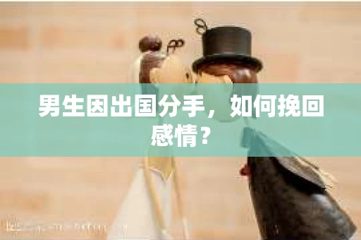 男生因出国分手，如何挽回感情？