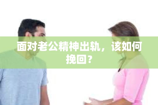 面对老公精神出轨，该如何挽回？