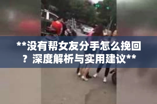 **没有帮女友分手怎么挽回？深度解析与实用建议**