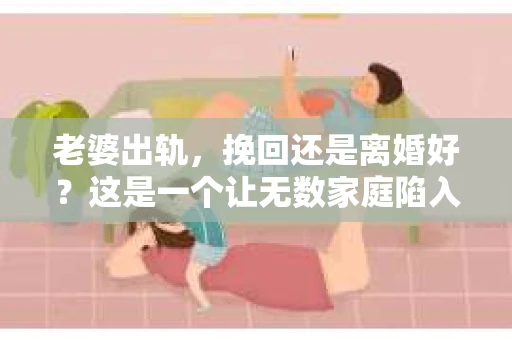 老婆出轨,挽回还是离婚好?这是一个让无数家庭陷入困境的问题。面对这样的抉择,我们该如何理性分析,找到最适合自己的道路呢? 老婆出轨,挽回还是离婚好?这是一个让无数家庭陷入困境的问题。面对这样的抉择,我们该如何理性分析,找到最适合自己的道路呢?