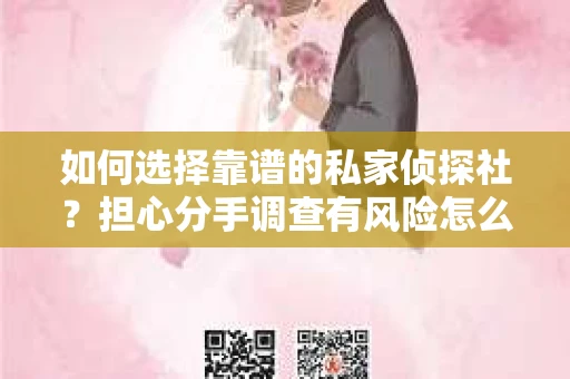 如何选择靠谱的私家侦探社？担心分手调查有风险怎么办？