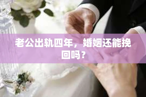 老公出轨四年，婚姻还能挽回吗？