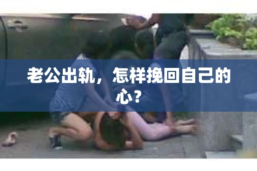 老公出轨，怎样挽回自己的心？