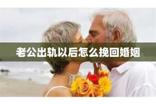 老公出轨以后怎么挽回婚姻