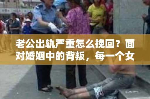 老公出轨严重怎么挽回？面对婚姻中的背叛，每一个女人都会感到痛苦和无助。但请相信，无论情况多么糟糕，都有可能找到解决问题的方法。今天，就让我们一起来探讨一下，当老公出轨严重时，如何挽回婚姻。