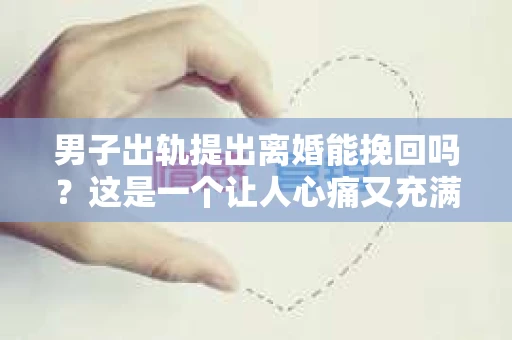 男子出轨提出离婚能挽回吗？这是一个让人心痛又充满疑惑的问题。在婚姻生活中，出轨无疑是破坏夫妻感情的严重问题，但面对这样的情况，是否还有挽回的可能呢？今天，我们就来聊聊这个话题。