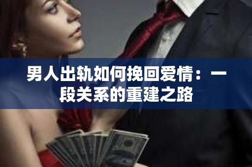 男人出轨如何挽回爱情：一段关系的重建之路