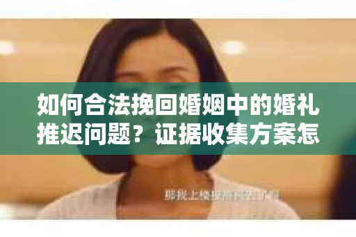 如何合法挽回婚姻中的婚礼推迟问题？证据收集方案怎么办？