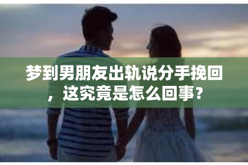 梦到男朋友出轨说分手挽回，这究竟是怎么回事？