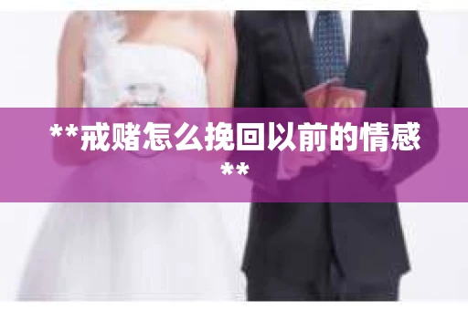 **戒赌怎么挽回以前的情感**