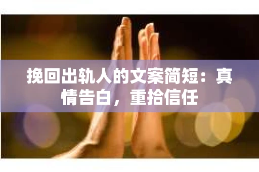 挽回出轨人的文案简短：真情告白，重拾信任