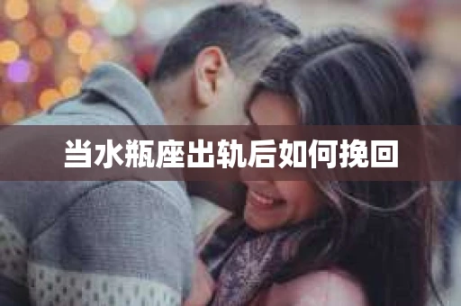 当水瓶座出轨后如何挽回