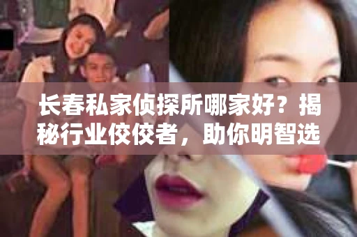 长春私家侦探所哪家好？揭秘行业佼佼者，助你明智选择