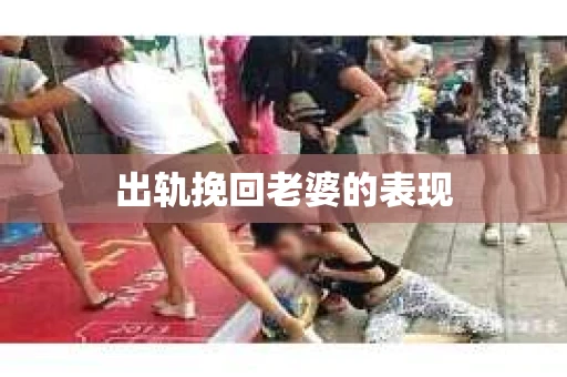 出轨挽回老婆的表现