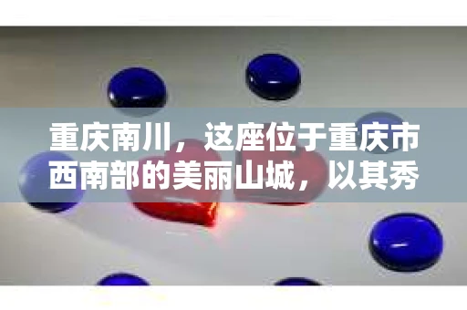 重庆南川，这座位于重庆市西南部的美丽山城，以其秀美的自然风光和深厚的历史文化底蕴吸引着众多游客。然而，在这个看似平静的小城，你是否也曾有过需要私家侦探帮助的时刻呢？今天，我们就来聊聊这个话题：重庆南川有私家侦探吗？