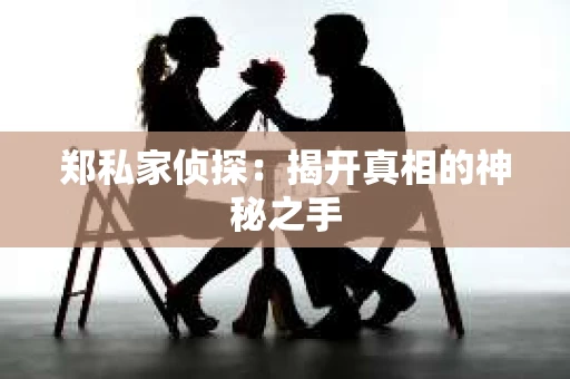 郑私家侦探：揭开真相的神秘之手