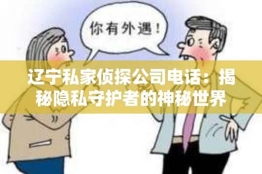 辽宁私家侦探公司电话：揭秘隐私守护者的神秘世界