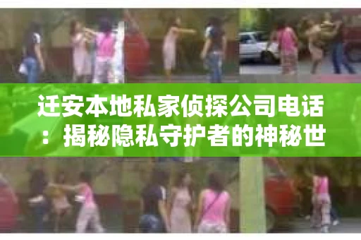 迁安本地私家侦探公司电话：揭秘隐私守护者的神秘世界