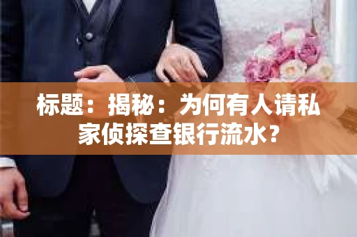 标题：揭秘：为何有人请私家侦探查银行流水？