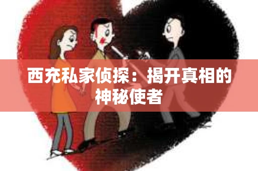 西充私家侦探：揭开真相的神秘使者