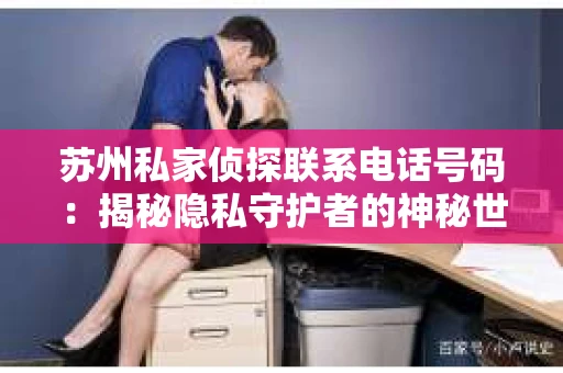 苏州私家侦探联系电话号码：揭秘隐私守护者的神秘世界