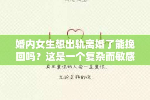 婚内女生想出轨离婚了能挽回吗？这是一个复杂而敏感的话题，涉及到婚姻、情感、道德和法律等多个层面。在这个问题上，没有绝对的答案，但我们可以从多个角度来探讨这个问题。