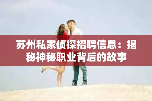 苏州私家侦探招聘信息：揭秘神秘职业背后的故事