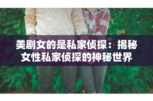 美剧女的是私家侦探：揭秘女性私家侦探的神秘世界