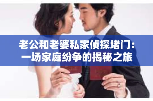 老公和老婆私家侦探堵门：一场家庭纷争的揭秘之旅