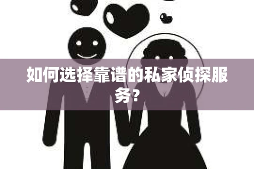 如何选择靠谱的私家侦探服务？