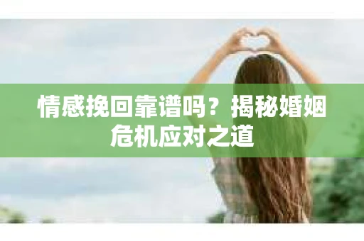 情感挽回靠谱吗?揭秘婚姻危机应对之道 情感挽回靠谱吗?揭秘婚姻危机应对之道