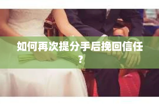 如何再次提分手后挽回信任？