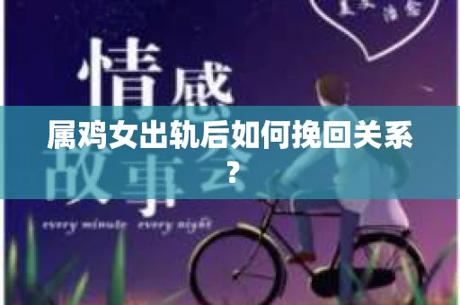 属鸡女出轨后如何挽回关系？