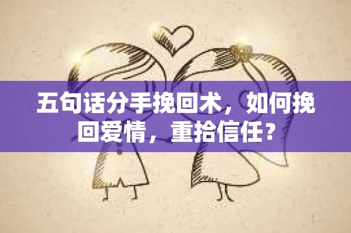 五句话分手挽回术，如何挽回爱情，重拾信任？