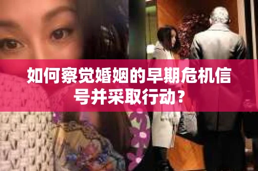 如何察觉婚姻的早期危机信号并采取行动？