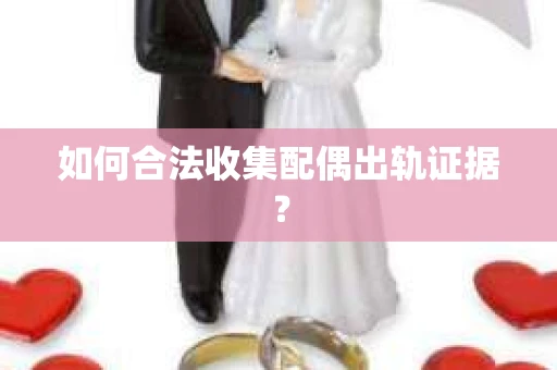 如何合法收集配偶出轨证据？