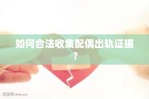 如何合法收集配偶出轨证据？