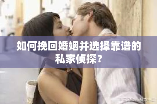 如何挽回婚姻并选择靠谱的私家侦探？