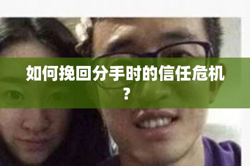 如何挽回分手时的信任危机？