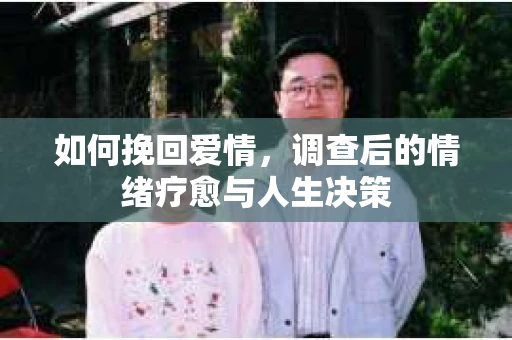 如何挽回爱情，调查后的情绪疗愈与人生决策