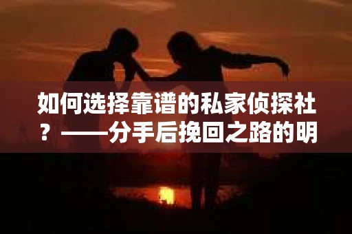 如何选择靠谱的私家侦探社？——分手后挽回之路的明智之选