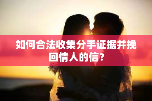如何合法收集分手证据并挽回情人的信？