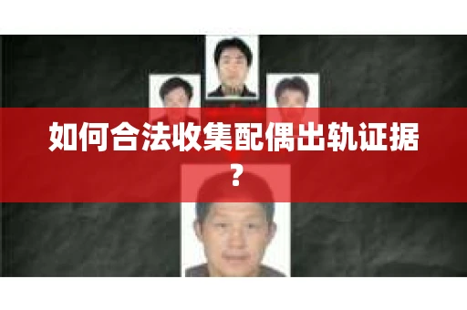 如何合法收集配偶出轨证据？
