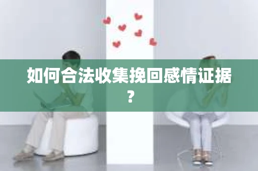 如何合法收集挽回感情证据？
